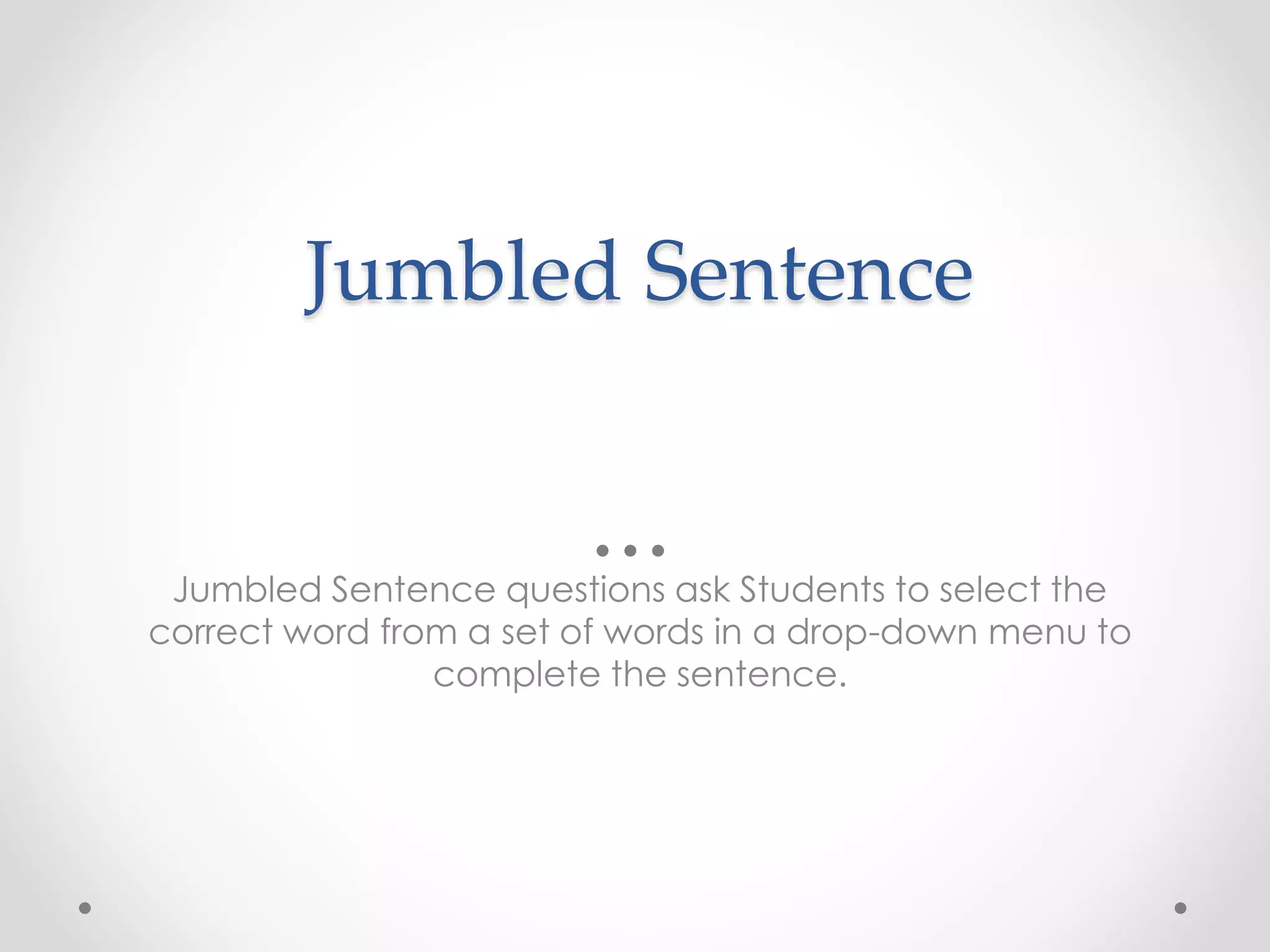 Jumbled Sentence
Jumbled Sentence questions ask Students to select the
correct word from a set of words in a drop-down menu to
complete the sentence.
 