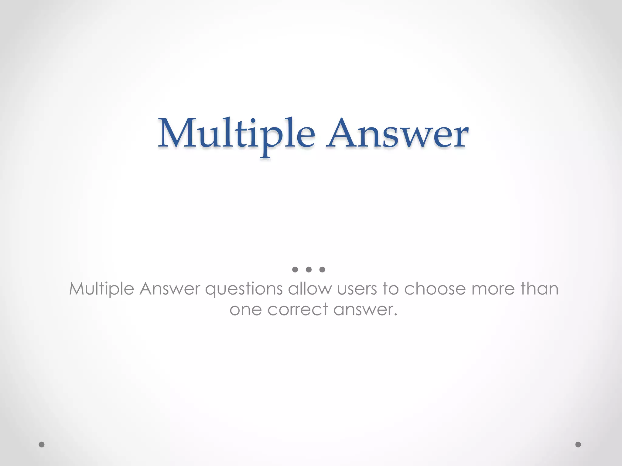 Multiple Answer
Multiple Answer questions allow users to choose more than
one correct answer.
 