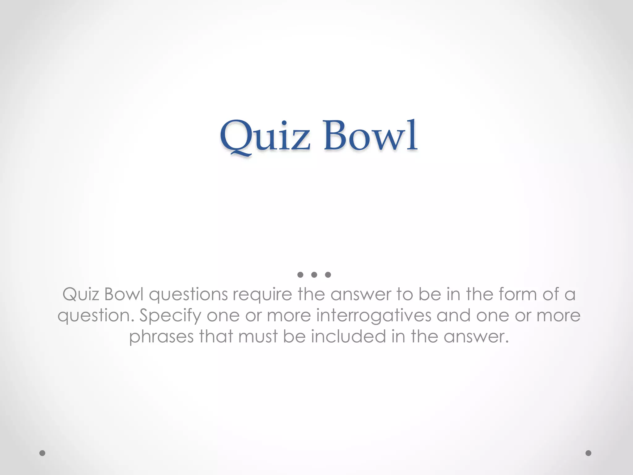 Quiz Bowl
Quiz Bowl questions require the answer to be in the form of a
question. Specify one or more interrogatives and one or more
phrases that must be included in the answer.
 