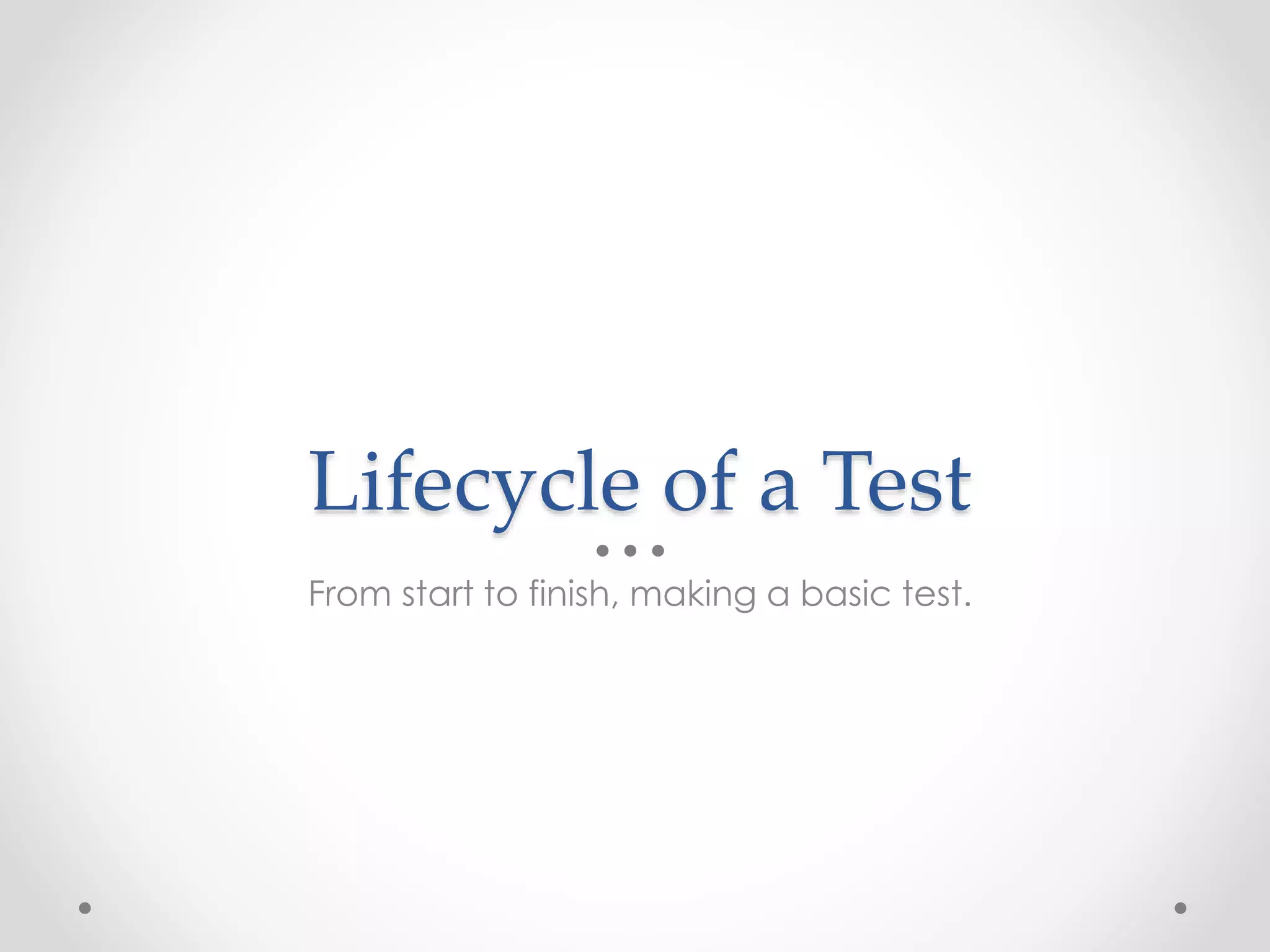 Lifecycle of a Test
From start to finish, making a basic test.
 
