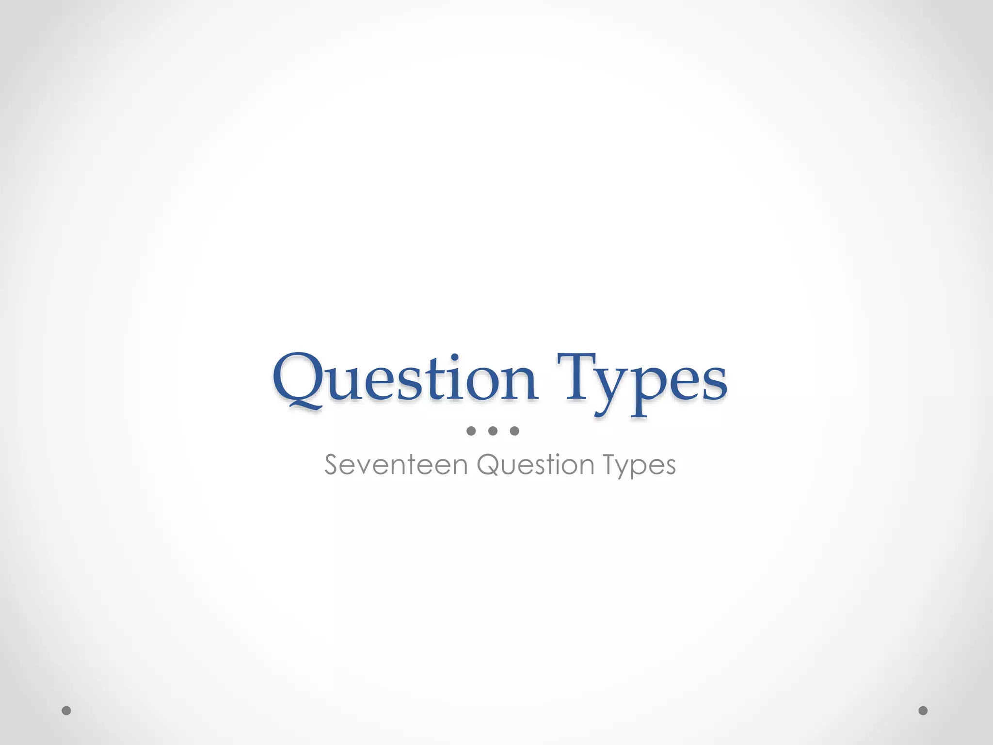 Question Types
Seventeen Question Types
 