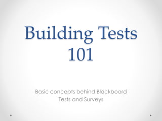 Building Tests
101
Basic concepts behind Blackboard
Tests and Surveys
 