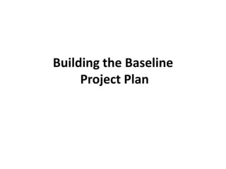 Building the Baseline
     Project Plan
 