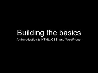Building the basics 
An introduction to HTML, CSS, and WordPress. 
 
