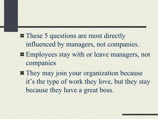 These 5 questions are most directly
influenced by managers, not companies.
Employees stay with or leave managers, not
comp...