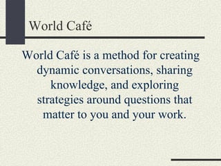 World Café

World Café is a method for creating
  dynamic conversations, sharing
     knowledge, and exploring
  strategie...