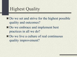 Highest Quality
Do we set and strive for the highest possible
quality and outcomes?
Do we embrace and implement best
pract...