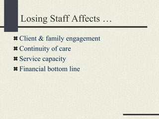 Losing Staff Affects …
Client & family engagement
Continuity of care
Service capacity
Financial bottom line
 