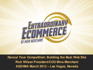 Devour Your Competition: Building the Best Web Site
    Rick Wilson President/COO Miva Merchant
    ASD/IMA March 2013 – Las Vegas, Nevada
 