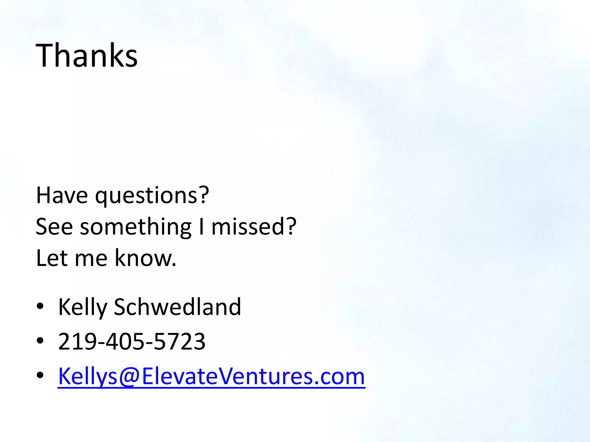 Thanks
• Kelly Schwedland
• 219-405-5723
• Kellys@ElevateVentures.com
Have questions?
See something I missed?
Let me know.
 