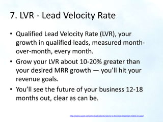 7. LVR - Lead Velocity Rate
• Qualified Lead Velocity Rate (LVR), your
growth in qualified leads, measured month-
over-mon...