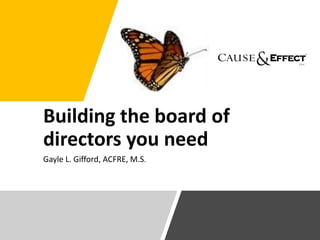 Building the board of
directors you need
Gayle L. Gifford, ACFRE, M.S.
 