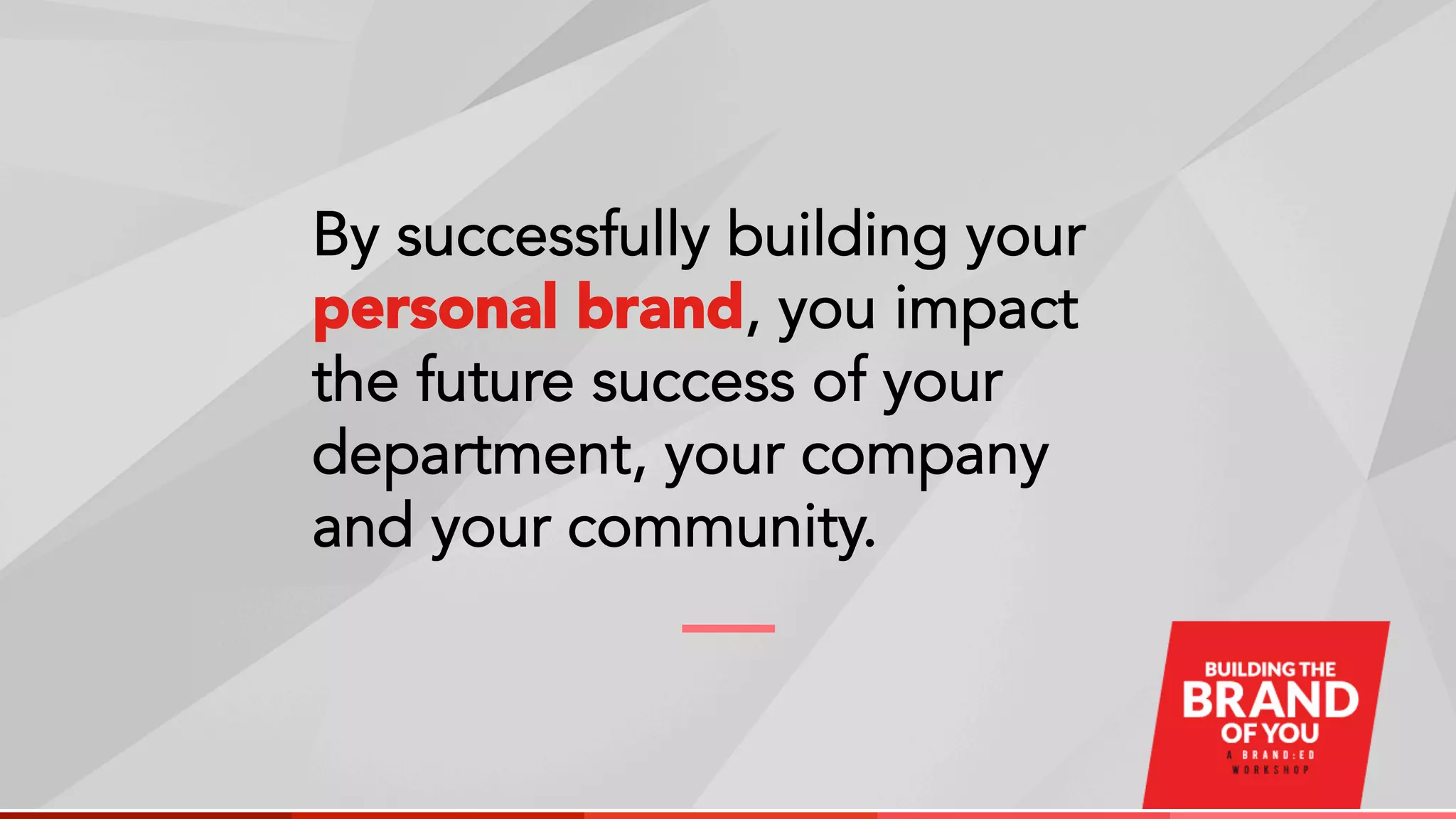 By successfully building your
personal brand, you impact
the future success of your
department, your company
and your community.
 