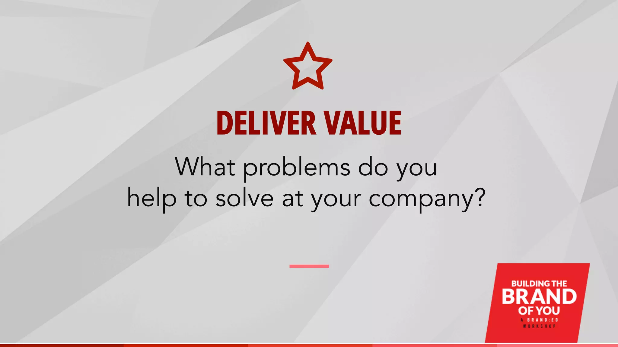 DELIVER VALUE
What problems do you
help to solve at your company?
 