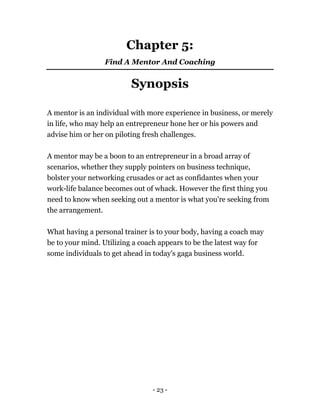 - 23 -
Chapter 5:
Find A Mentor And Coaching
Synopsis
A mentor is an individual with more experience in business, or merel...
