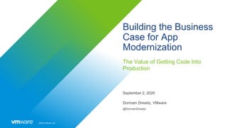 ©2020 VMware, Inc.
Building the Business
Case for App
Modernization
The Value of Getting Code Into
Production
September 2, 2020
Dormain Drewitz, VMware
@DormainDrewitz
 