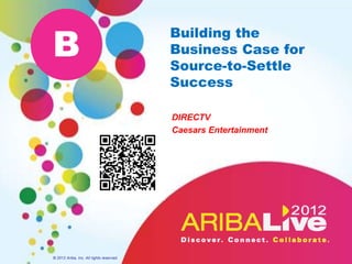 B
                                          Building the
                                          Business Case for
                                          Source-to-Settle
                                          Success

                                          DIRECTV
                                          Caesars Entertainment




© 2012 Ariba, Inc. All rights reserved.
 