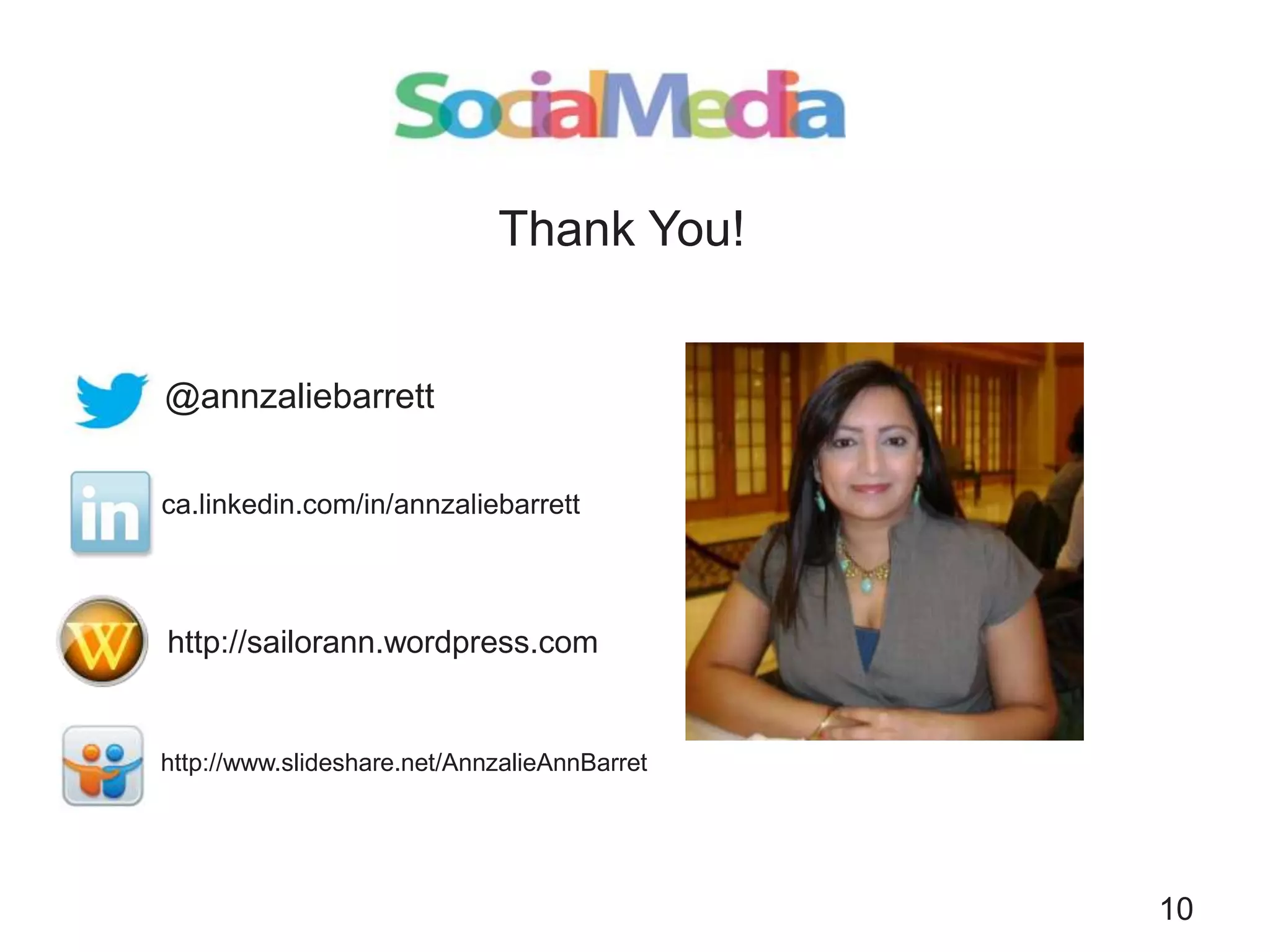 Thank You!

@annzaliebarrett
ca.linkedin.com/in/annzaliebarrett

http://sailorann.wordpress.com

http://www.slideshare.net/AnnzalieAnnBarret

10

 