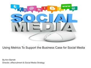 Using Metrics To Support the Business Case for Social Media

By Ann Barrett
Director, eRecruitment & Social Media Strategy

 