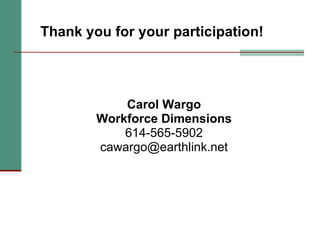 Carol Wargo Workforce Dimensions 614-565-5902 [email_address] Thank you for your participation! 