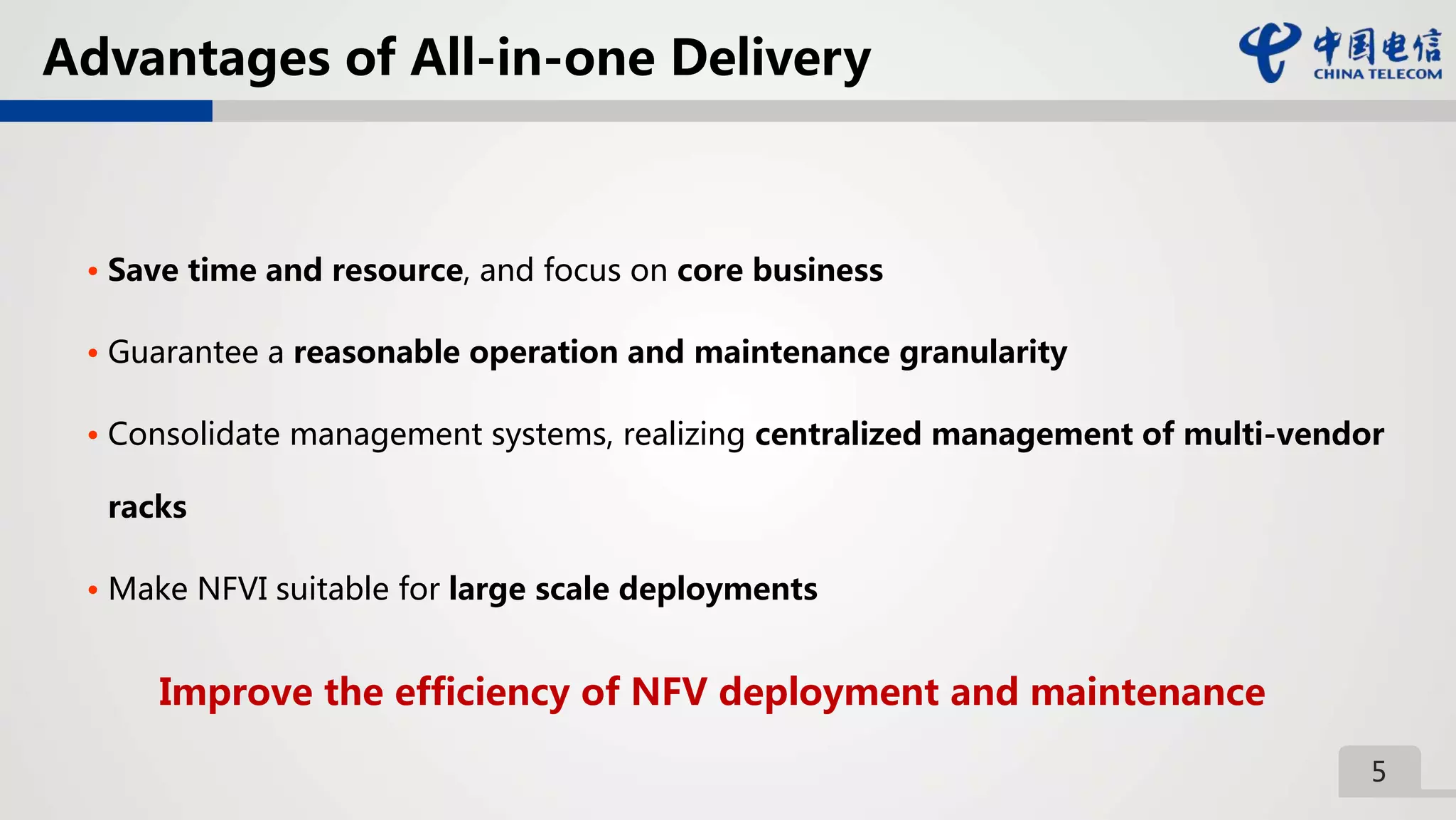 5
Advantages of All-in-one Delivery
• Save time and resource, and focus on core business
• Guarantee a reasonable operation and maintenance granularity
• Consolidate management systems, realizing centralized management of multi-vendor
racks
• Make NFVI suitable for large scale deployments
Improve the efficiency of NFV deployment and maintenance
 
