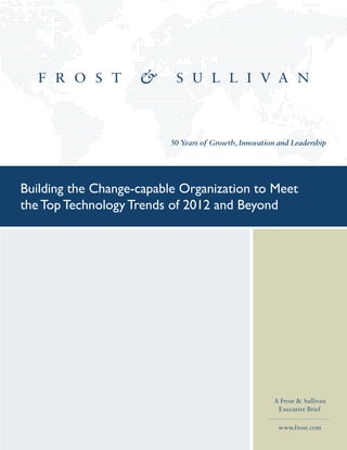 50 Years of Growth, Innovation and Leadership
Building the Change-capable Organization to Meet
the Top Technology Trends of 2012 and Beyond
A Frost & Sullivan
Executive Brief
www.frost.com
 