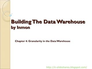 Building The Data Warehouse
by Inmon


 Chapter 4: Granularity in the Data Warehouse




                         http://it-slideshares.blogspot.com/
 