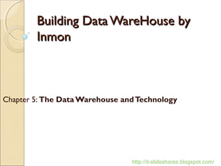 Building Data WareHouse by
        Inmon



Chapter 5: The Data Warehouse and Technology




                                http://it-slideshares.blogspot.com/
 