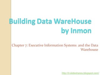 Chapter 7: Executive Information Systems and the Data
                                          Warehouse




                              http://it-slideshares.blogspot.com/
 