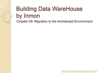 Building Data WareHouse
by Inmon
Chapter 09: Migration to the Architected Environment




                              http://it-slideshares.blogspot.com
 
