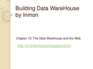 Building Data WareHouse
by Inmon



Chapter 10: The Data Warehouse and the Web

http://it-slideshares.blogspot.com/
 