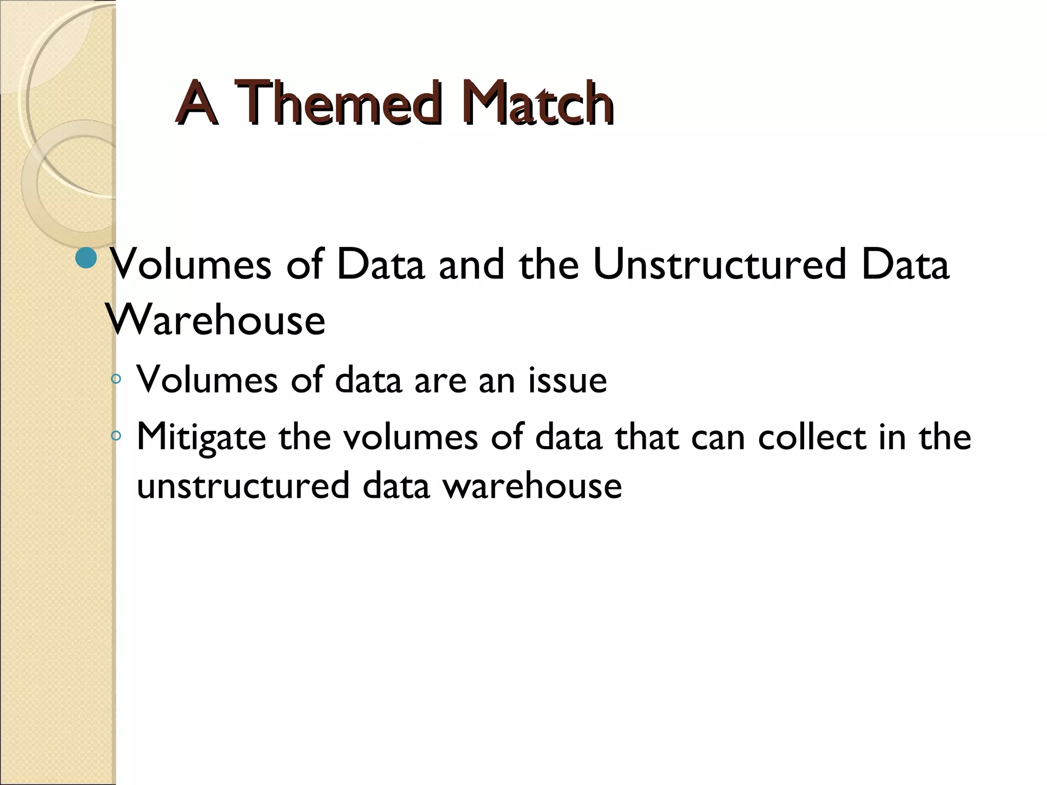 A Themed Match

Volumesof Data and the Unstructured Data
 Warehouse
 ◦ Volumes of data are an issue
 ◦ Mitigate the volumes of data that can collect in the
   unstructured data warehouse
 