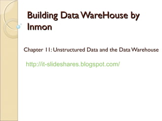 Building Data WareHouse by
 Inmon

Chapter 11: Unstructured Data and the Data Warehouse

http://it-slideshares.blogspot.com/
 