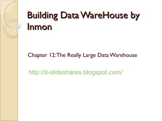 Building Data WareHouse by
Inmon

Chapter 12: The Really Large Data Warehouse

http://it-slideshares.blogspot.com/
 
