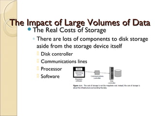 The Impact of Large Volumes of Data
    The    Real Costs of Storage
     ◦ There are lots of components to disk storage
       aside from the storage device itself
         Disk controller
         Communications lines
         Processor
         Software
 