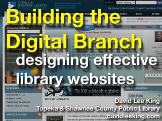 Building the
Digital Branch
 designing effective
 library websites
                         David Lee King
   Topeka & Shawnee County Public Library
                       davidleeking.com
 