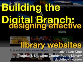 Building the
Digital Branch:
 designing effective

     library websites
                          David Lee King
    Topeka & Shawnee County Public Library
                        davidleeking.com
 
