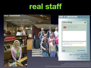 real staff




                                        http://flickr.com/photos/freedryk/2170438778/
                                 http://flickr.com/photos/osuvalleylibrary/523383761/
    http://flickr.com/photos/olympiclibrarian/303827560/in/set-72157600282345979/
 