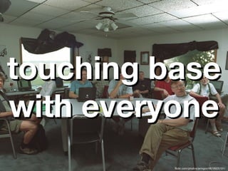 touching base
with everyone
          flickr.com/photos/armgov/4618925191/
 