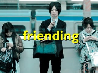 flickr.com/photos/jliba/3496259672/




                                      friending
 