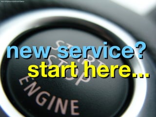 flickr.com/photos/orqwith/4325166853/




       new service?
         start here...
 