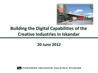 Building the Digital Capabilities of the
    Creative Industries in Iskandar

              20 June 2012
 