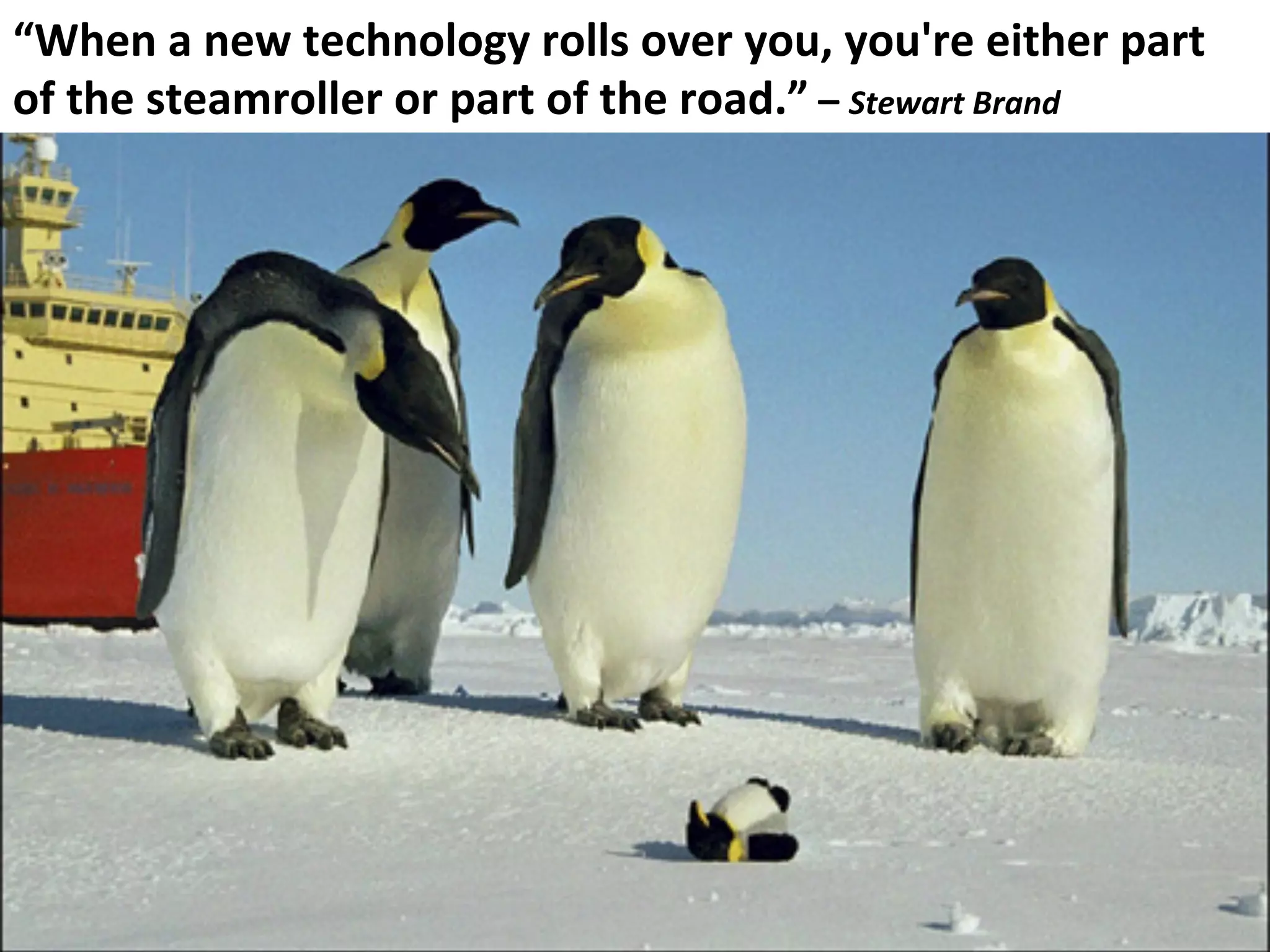 Ques6ons?	
  “When	
  a	
  new	
  technology	
  rolls	
  over	
  you,	
  you're	
  either	
  part	
  
of	
  the	
  steamroller	
  or	
  part	
  of	
  the	
  road.”	
  –	
  Stewart	
  Brand	
  
 