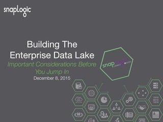 Building The
Enterprise Data Lake 
Important Considerations Before
You Jump In
December 8, 2015
 