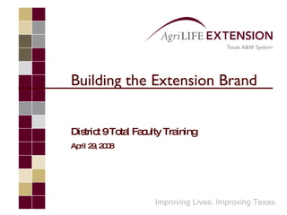 Building the Extension Brand District 9 Total Faculty Training April 29, 2008 Improving Lives. Improving Texas. 