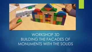WORKSHOP 3D
BUILDING THE FACADES OF
MONUMENTS WITH THE SOLIDS
 