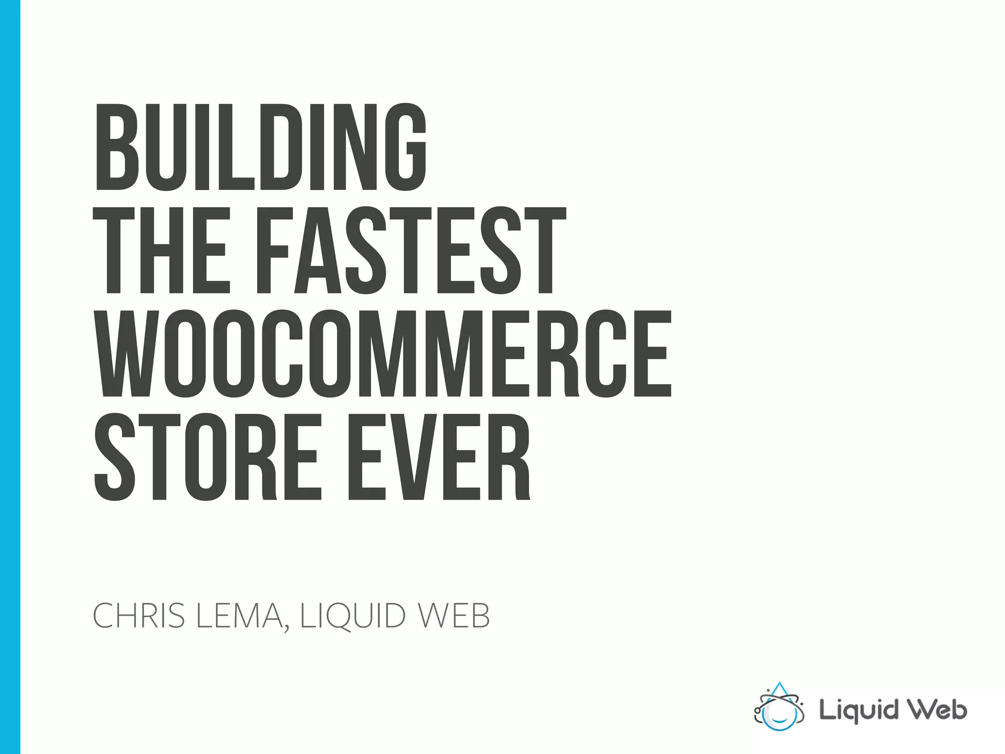 Building
the Fastest
WooCommerce
Store Ever
CHRIS LEMA, LIQUID WEB