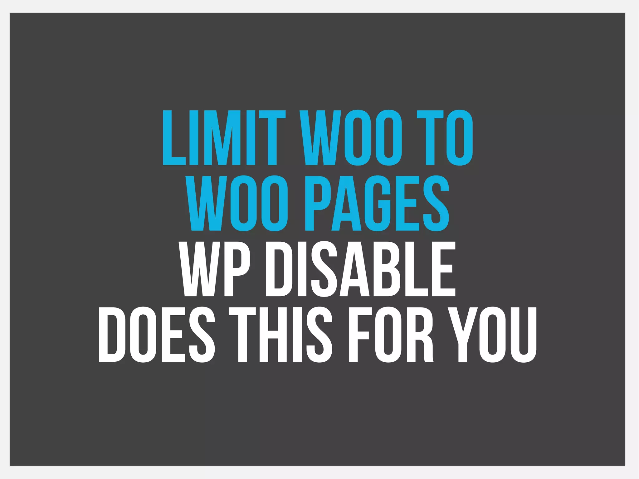 Limit Woo to
Woo Pages
WP Disable
Does this for you