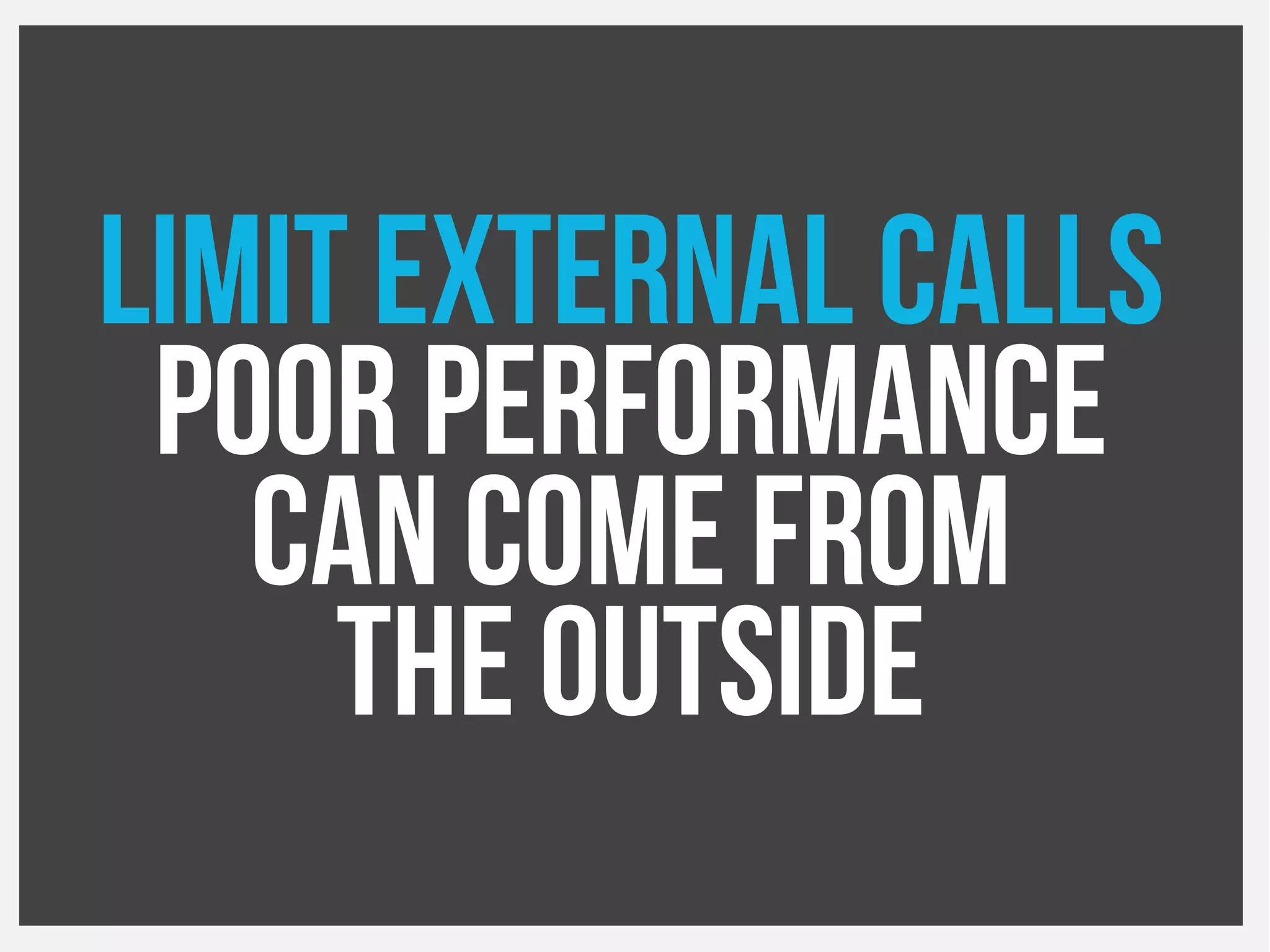 Limit External Calls
Poor performance
Can come from
The outside