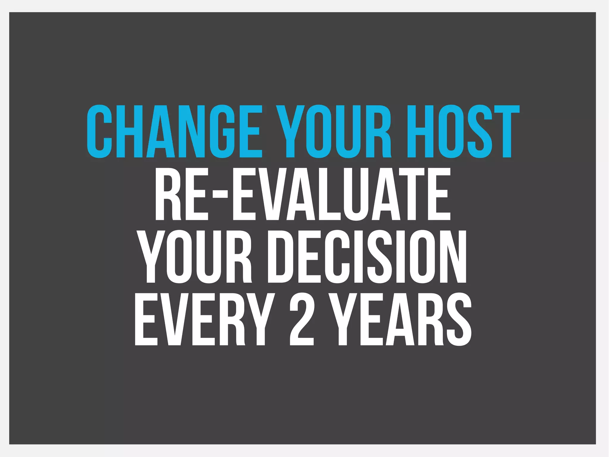 Change your host
Re-Evaluate
Your decision
Every 2 years